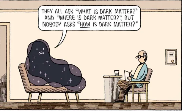 A dark matter meme showing a therapist with a black shapeless creature that we understand is the dark matter. The dark matter complains saying: they all ask what is dark matter and where is dark matter but nobody asks how is dark matter?  
